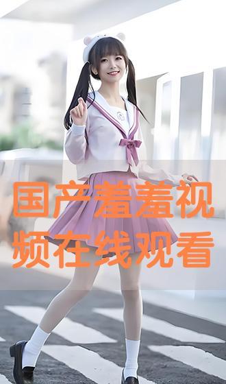 羞羞漫视频国产,羞羞漫视频引领国产动漫新风尚